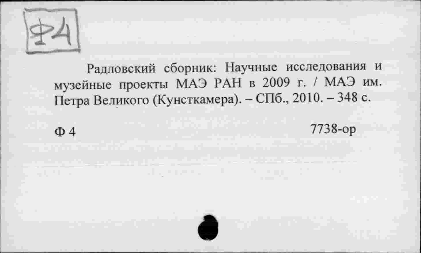 ﻿Радловский сборник: Научные исследования и музейные проекты МАЭ РАН в 2009 г. / МАЭ им. Петра Великого (Кунсткамера). - СПб., 2010. - 348 с.
Ф4
7738-ор